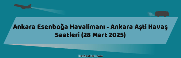 Ankara Esenboğa Havalimanı - Ankara Aşti Havaş Saatleri (28 Mart 2025)